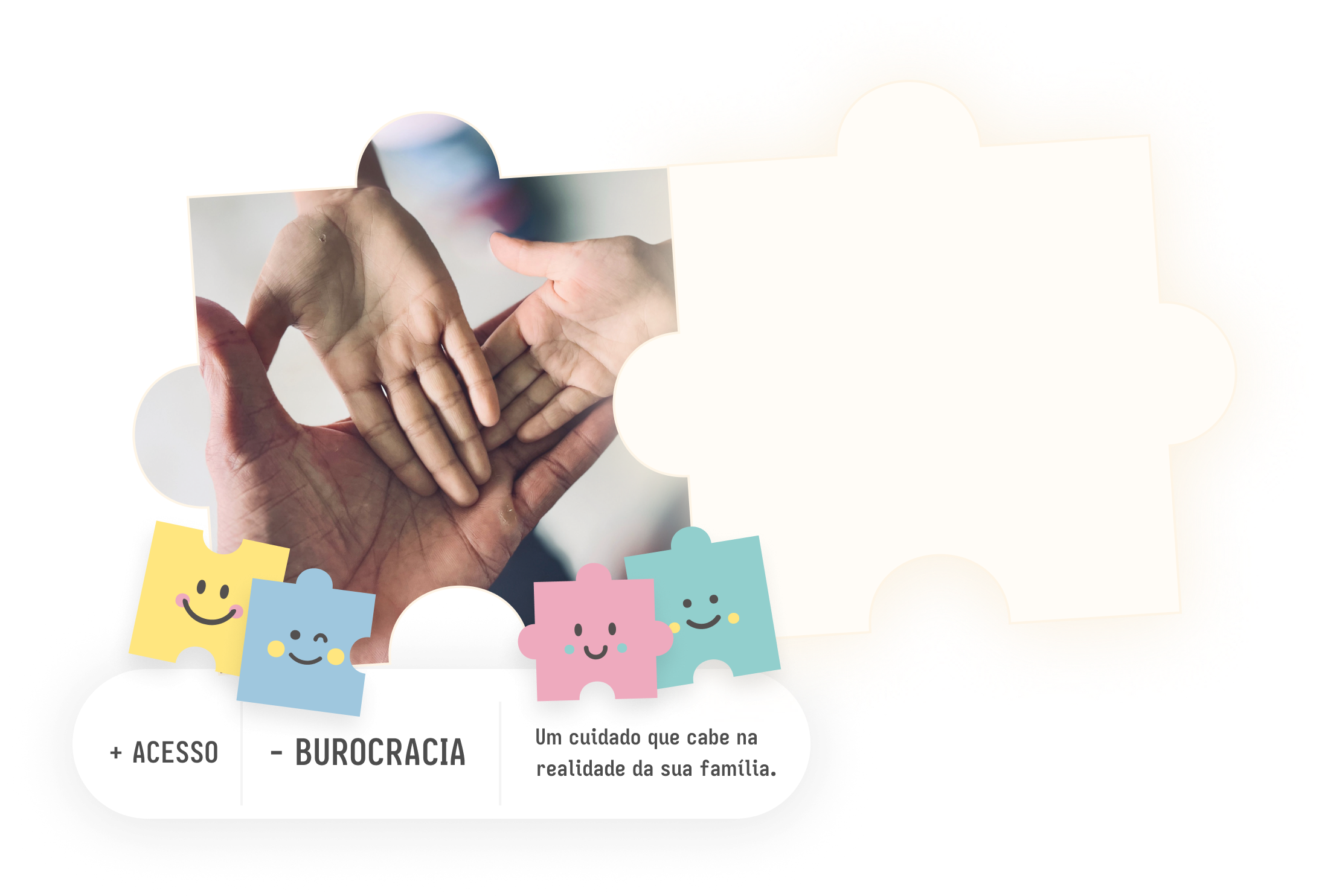 Mãos de adulto e criança formando um coração. + Acesso, − burocracia. Um cuidado que cabe na realidade da sua família.